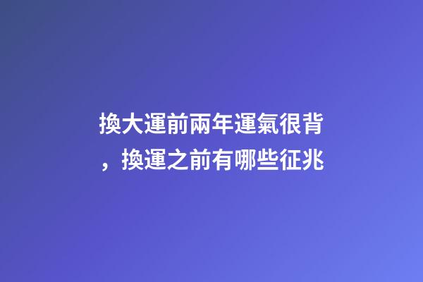 換大運前兩年運氣很背，換運之前有哪些征兆