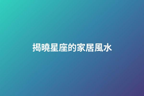 揭曉星座的家居風水