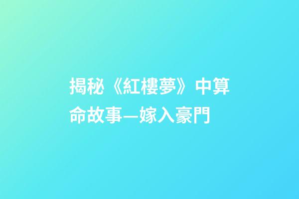 揭秘《紅樓夢》中算命故事—嫁入豪門