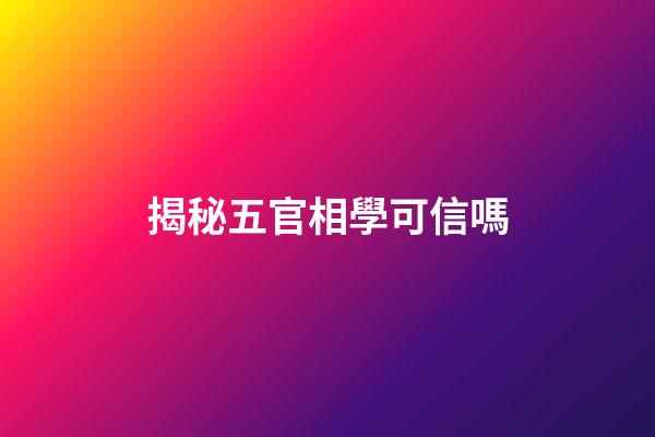 揭秘五官相學可信嗎