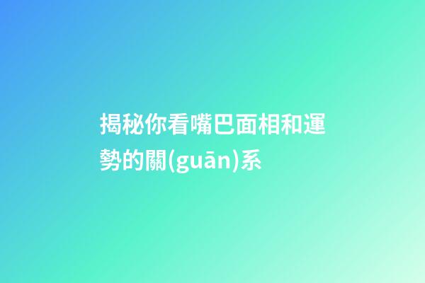 揭秘你看嘴巴面相和運勢的關(guān)系