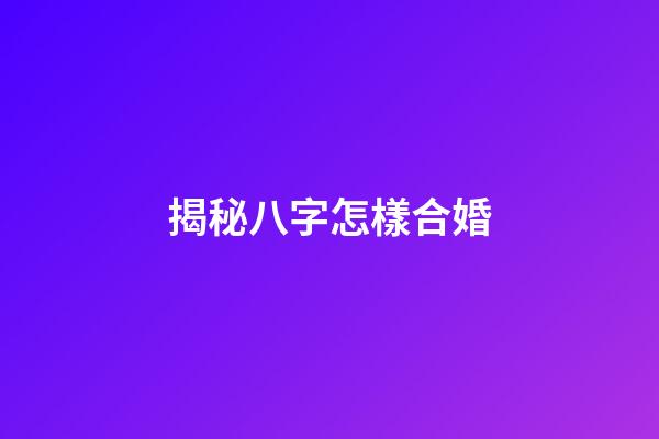 揭秘八字怎樣合婚