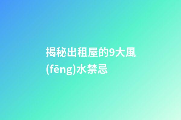 揭秘出租屋的9大風(fēng)水禁忌