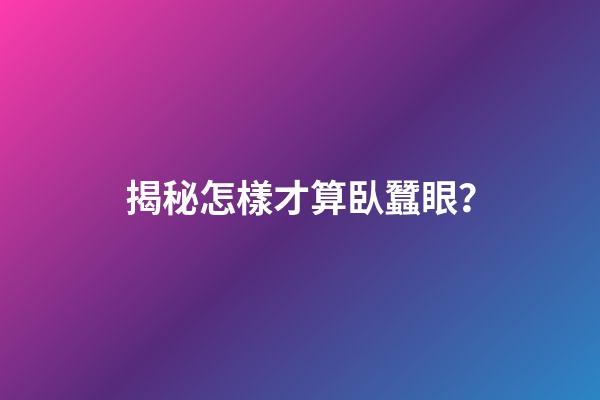 揭秘怎樣才算臥蠶眼？