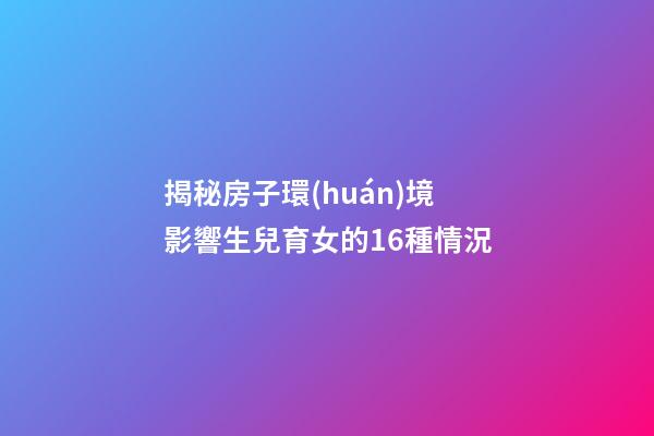 揭秘房子環(huán)境影響生兒育女的16種情況