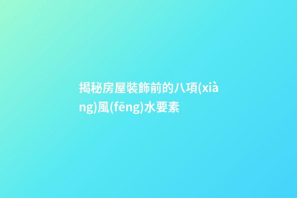 揭秘房屋裝飾前的八項(xiàng)風(fēng)水要素