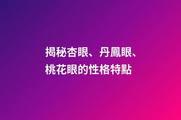 揭秘杏眼、丹鳳眼、桃花眼的性格特點