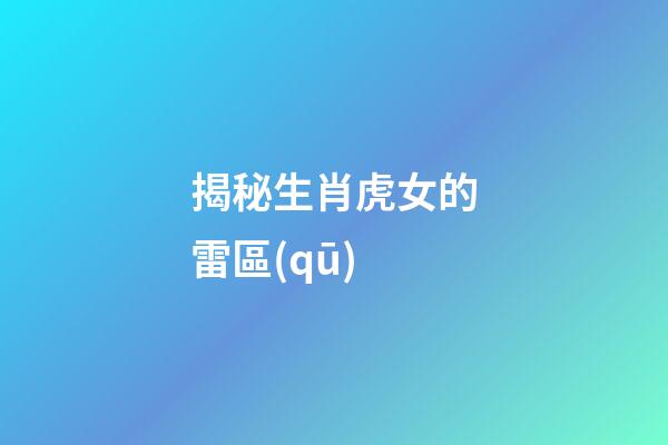 揭秘生肖虎女的雷區(qū)