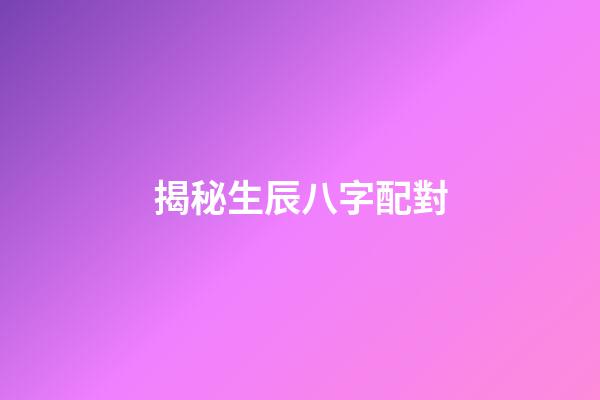 揭秘生辰八字配對