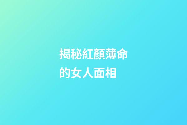 揭秘紅顏薄命的女人面相