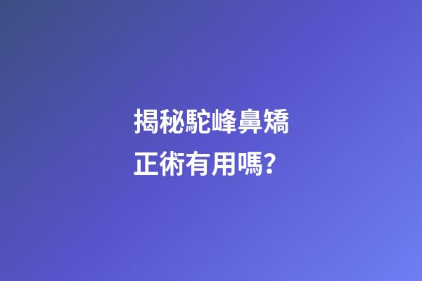 揭秘駝峰鼻矯正術有用嗎？
