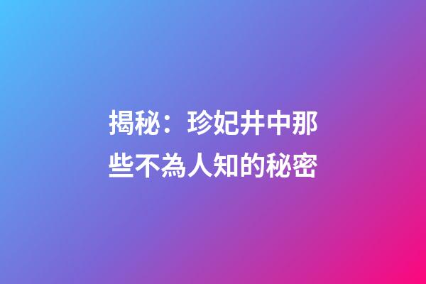 揭秘：珍妃井中那些不為人知的秘密