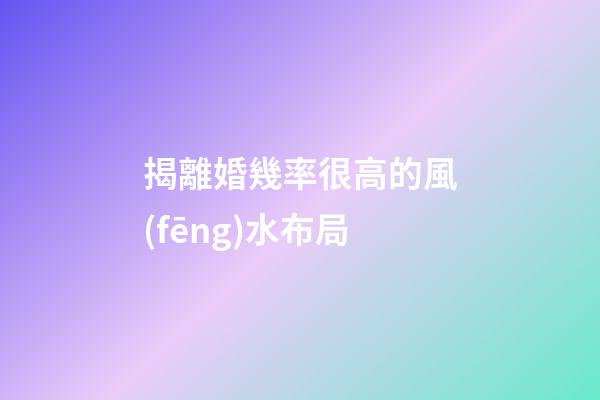揭離婚幾率很高的風(fēng)水布局