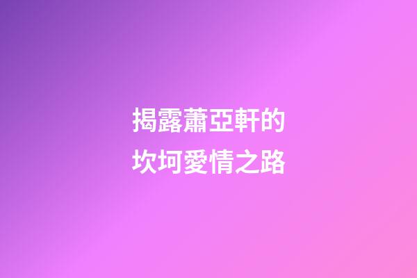 揭露蕭亞軒的坎坷愛情之路