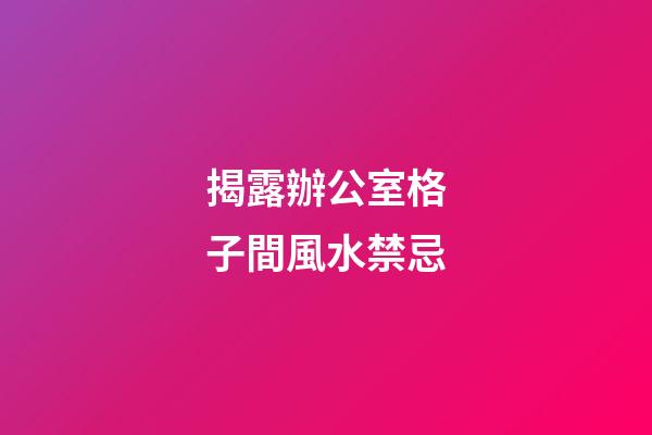 揭露辦公室格子間風水禁忌