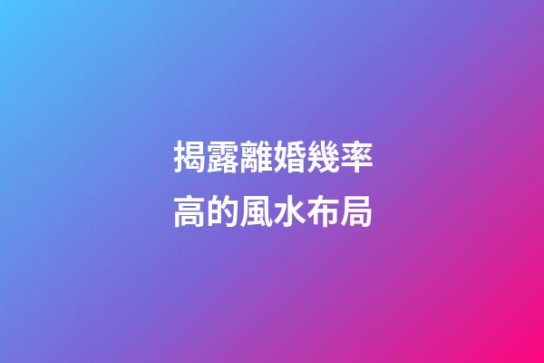 揭露離婚幾率高的風水布局