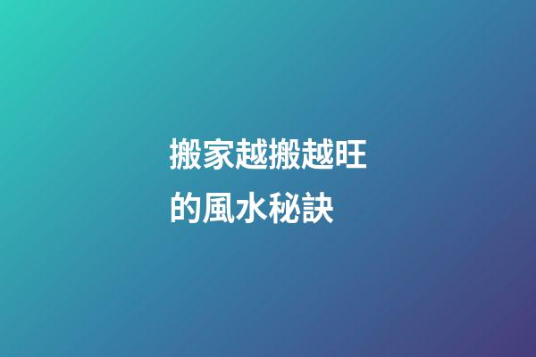 搬家越搬越旺的風水秘訣