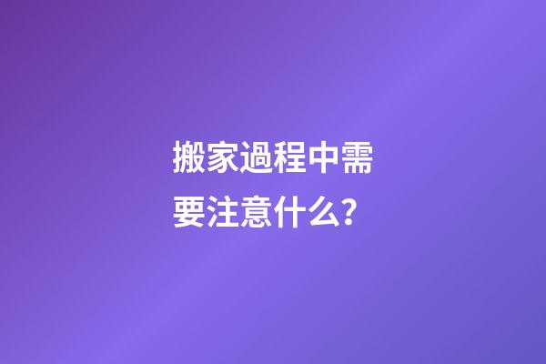 搬家過程中需要注意什么？