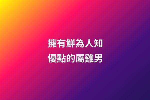 擁有鮮為人知優點的屬雞男