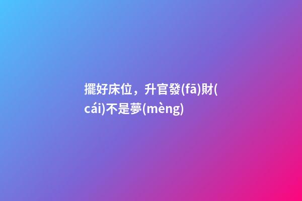 擺好床位，升官發(fā)財(cái)不是夢(mèng)