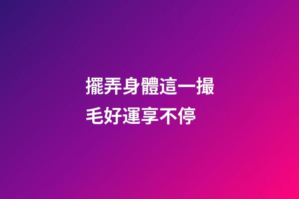 擺弄身體這一撮毛好運享不停