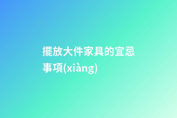 擺放大件家具的宜忌事項(xiàng)