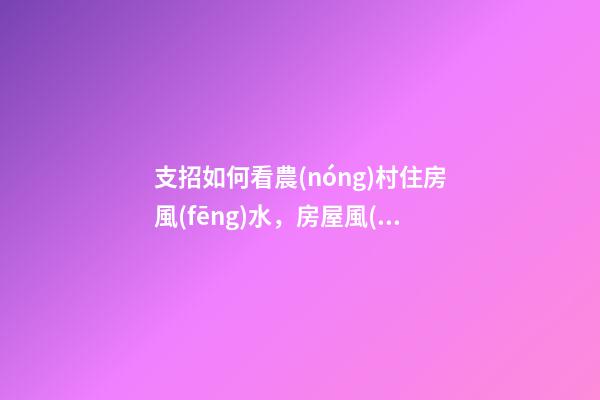支招如何看農(nóng)村住房風(fēng)水，房屋風(fēng)水學(xué)5個(gè)禁忌（干貨收藏了）