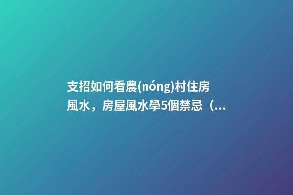 支招如何看農(nóng)村住房風水，房屋風水學5個禁忌（干貨收藏了）