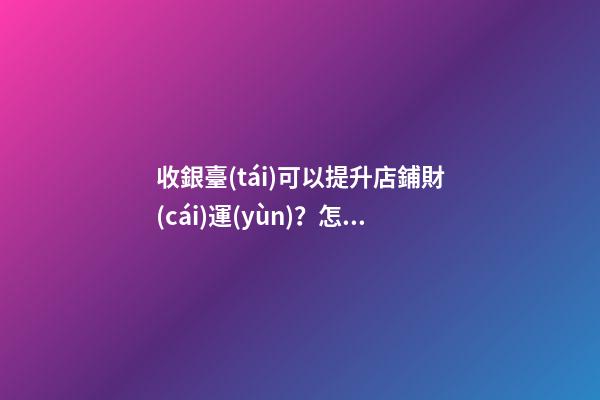 收銀臺(tái)可以提升店鋪財(cái)運(yùn)？怎么做？