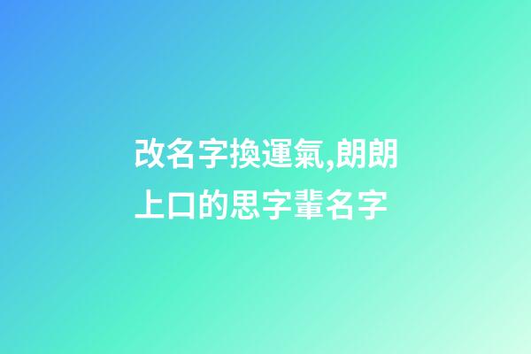 改名字換運氣,朗朗上口的思字輩名字-第1張-觀點-玄機派