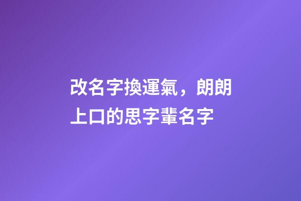 改名字換運氣，朗朗上口的思字輩名字-第1張-觀點-玄機派