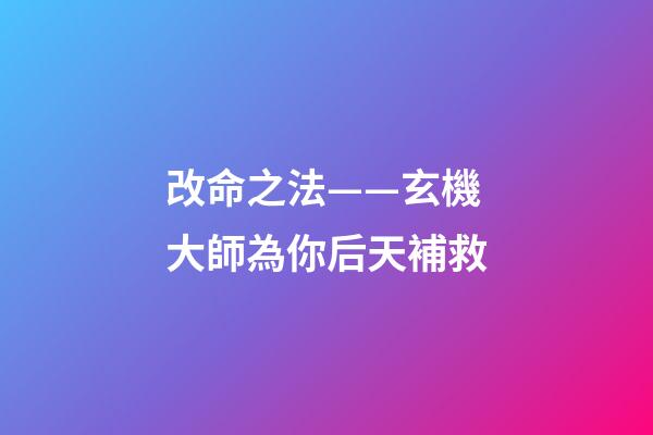 改命之法——玄機大師為你后天補救