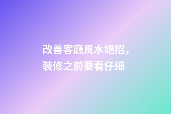 改善客廳風水絕招，裝修之前要看仔細