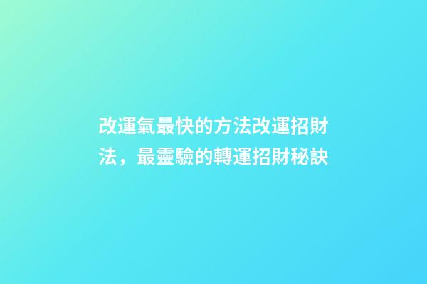 改運氣最快的方法改運招財法，最靈驗的轉運招財秘訣