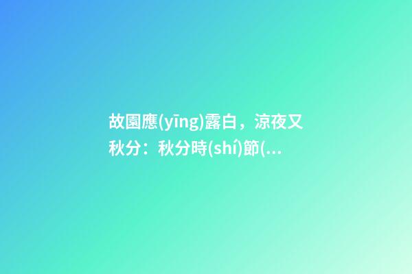 故園應(yīng)露白，涼夜又秋分：秋分時(shí)節(jié)該如何調(diào)理自己？