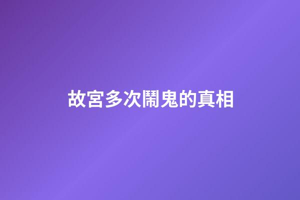 故宮多次鬧鬼的真相