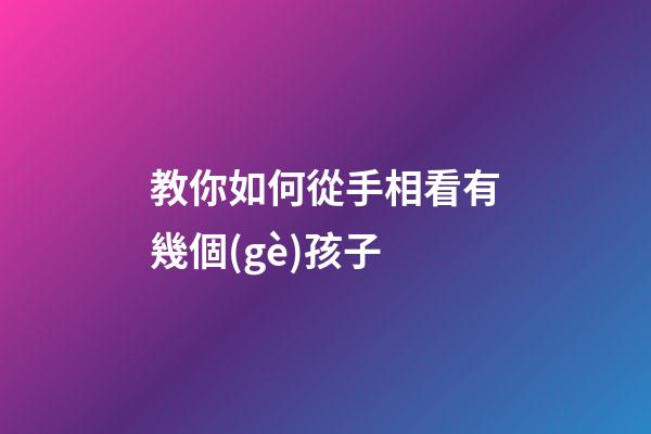 教你如何從手相看有幾個(gè)孩子