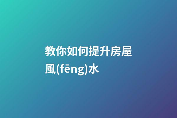 教你如何提升房屋風(fēng)水