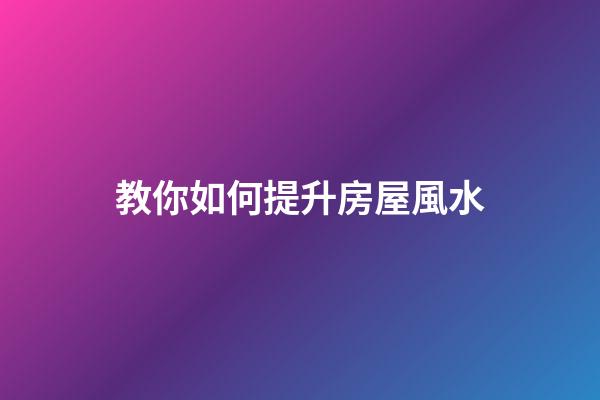 教你如何提升房屋風水