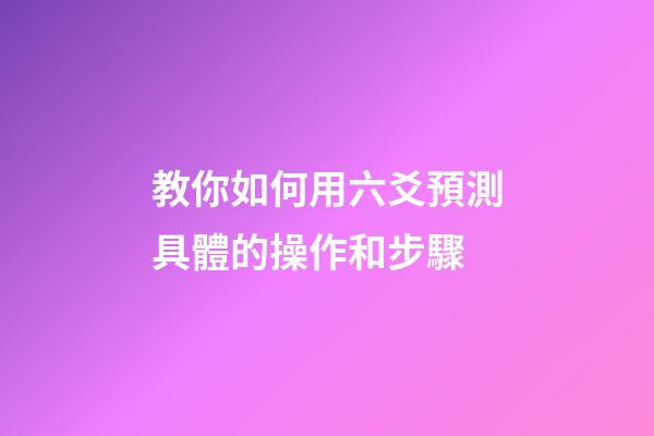 教你如何用六爻預測具體的操作和步驟