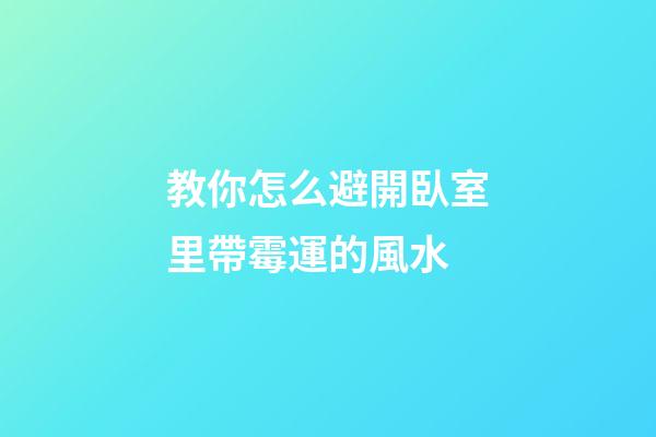 教你怎么避開臥室里帶霉運的風水