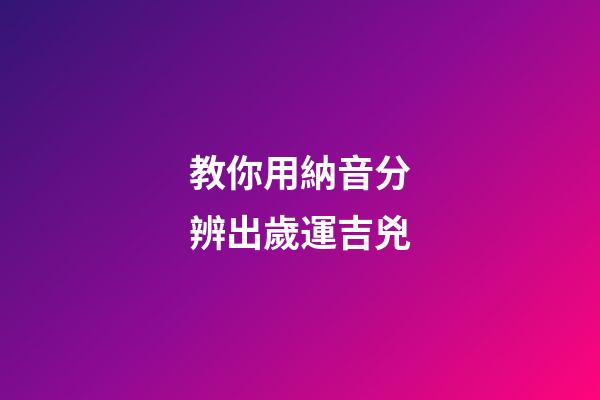 教你用納音分辨出歲運吉兇