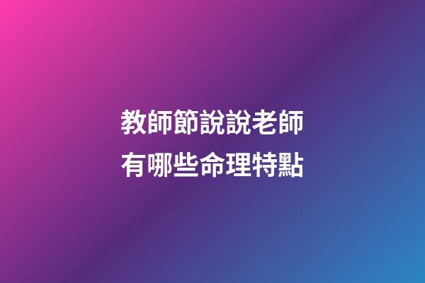 教師節說說老師有哪些命理特點