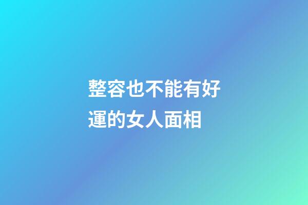 整容也不能有好運的女人面相