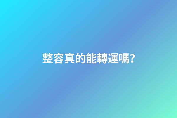 整容真的能轉運嗎？