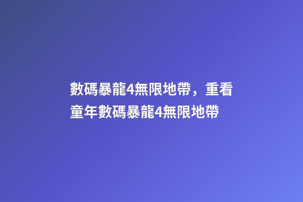 數碼暴龍4無限地帶，重看童年數碼暴龍4無限地帶
