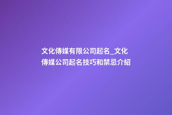 文化傳媒有限公司起名_文化傳媒公司起名技巧和禁忌介紹-第1張-公司起名-玄機(jī)派
