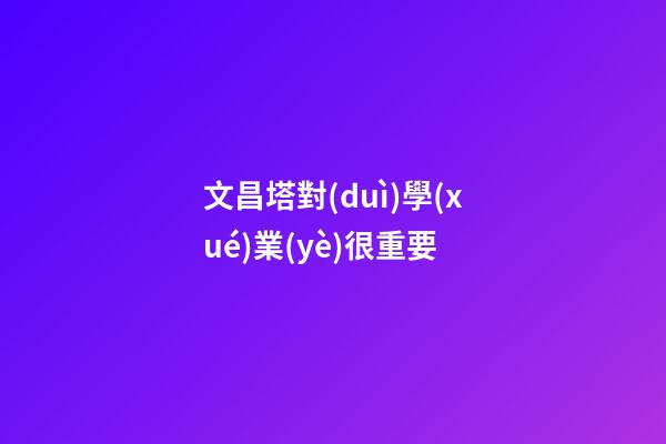 文昌塔對(duì)學(xué)業(yè)很重要