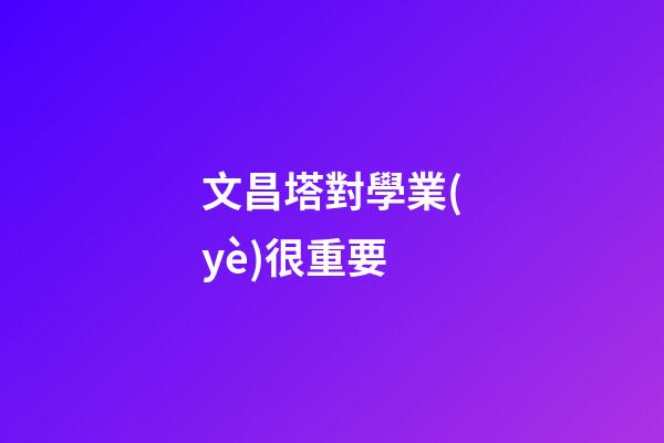 文昌塔對學業(yè)很重要