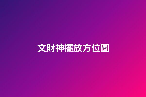 文財神擺放方位圖